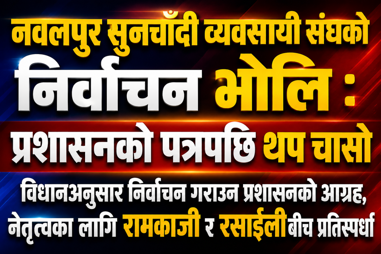 नवलपुर सुनचाँदी व्यवसायी संघको निर्वाचन भोलि : प्रशासनको पत्रपछि थप चासो