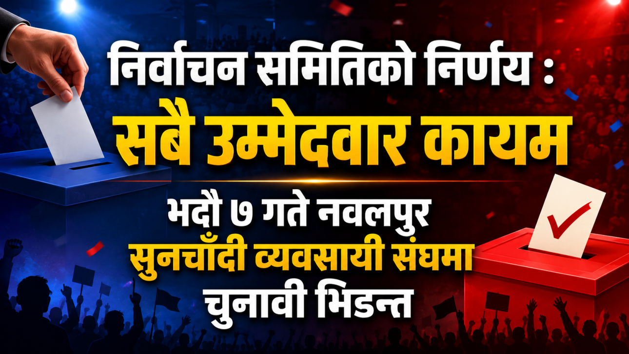 निर्वाचन समितिको निर्णय : सबै उम्मेदवार कायम, भदौ ७ गते नवलपुर सुनचाँदी व्यवसायी संघमा चुनावी भिडन्त
